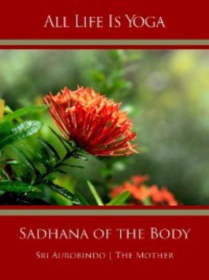 Sri Aurobindo — All Life Is Yoga: Sadhana of the Body