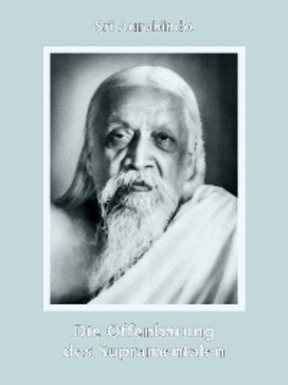 Sri Aurobindo — Die Offenbarung des Supramentalen