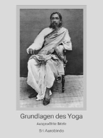 Sri Aurobindo — Grundlagen des Yoga