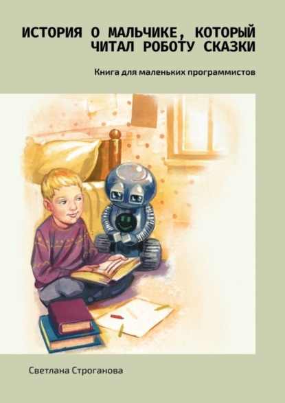 

История о мальчике, который читал роботу сказки. Книга для маленьких программистов