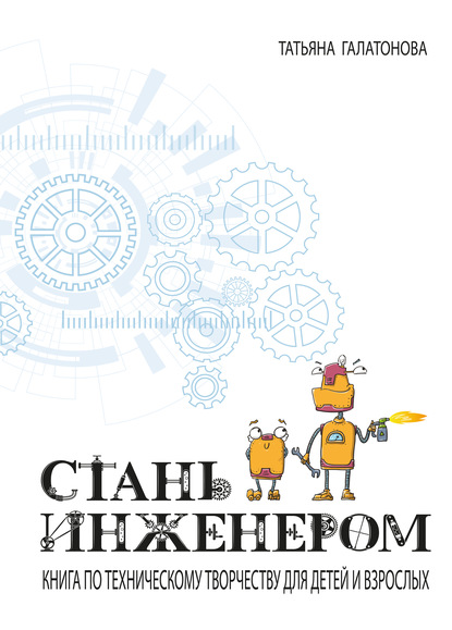 

Стань инженером. Книга по техническому творчеству для детей и взрослых