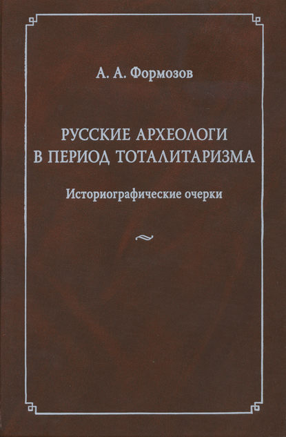 Александр Формозов — Русские археологи в период тоталитаризма. Историографические очерки