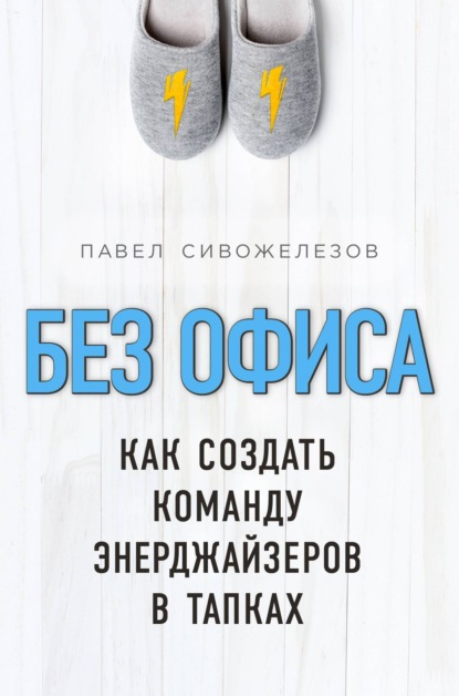 Павел Сивожелезов — Без офиса. Как создать команду энерджайзеров в тапках