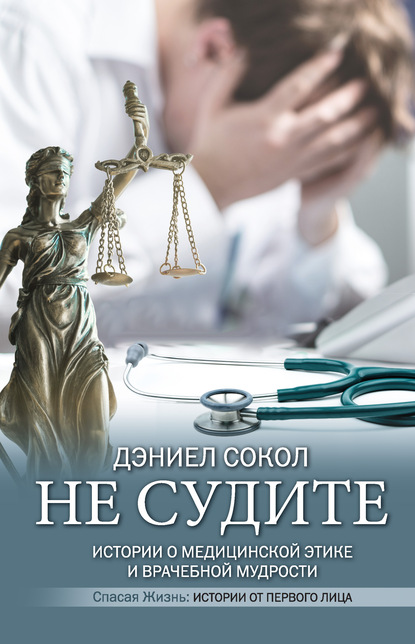 Дэниел Сокол — Не судите. Истории о медицинской этике и врачебной мудрости