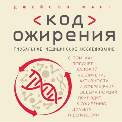 Джейсон Фанг — Код ожирения. Глобальное медицинское исследование о том, как подсчет калорий, увеличение активности и сокращение объема порций приводят к ожирению, диабету и депрессии