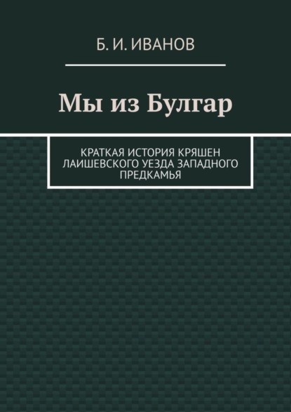 Б. И. Иванов — Мы из Булгар. Краткая история кряшен Лаишевского уезда Западного Предкамья