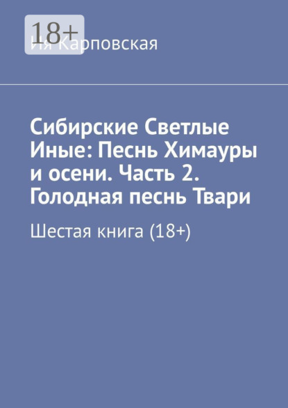 

Сибирские Светлые Иные: Песнь Химауры и осени. Часть 2. Голодная песнь Твари. Шестая книга (18+)