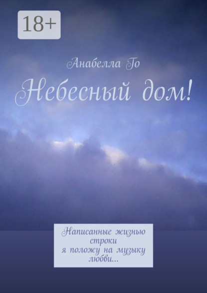 

Небесный дом! Написанные жизнью строки я положу на музыку любви…