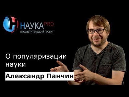 Александр Панчин о популяризации науки