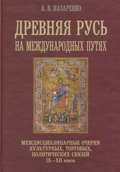 Древняя Русь на международных путях. Междисциплинарные очерки культурных, торговых, политических связей IX-XII вв.