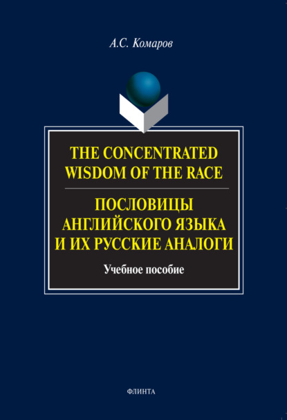 А. С. Комаров — The Concentrated Wisdom of the Race. Пословицы английского языка и их русские аналоги. Учебное пособие