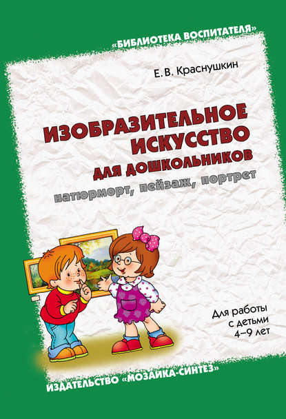 Е. В. Краснушкин — Изобразительное искусство для дошкольников: натюрморт, пейзаж, портрет. Для работы с детьми 4-9 лет