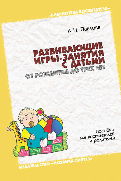 Л. Н. Павлова — Развивающие игры-занятия с детьми от рождения до трех лет. Пособие для воспитателей и родителей