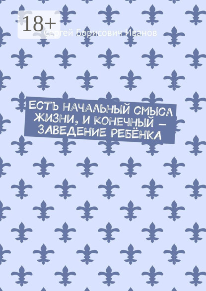 

Есть начальный смысл жизни, и конечный – ЗАВЕДЕНИЕ РЕБЁНКА