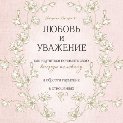 Любовь и уважение. Как научиться понимать свою вторую половину и обрести гармонию в отношениях