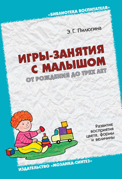 Э. Г. Пилюгина — Игры-занятия с малышом от рождения до трех лет. Развитие восприятия цвета, формы и величины