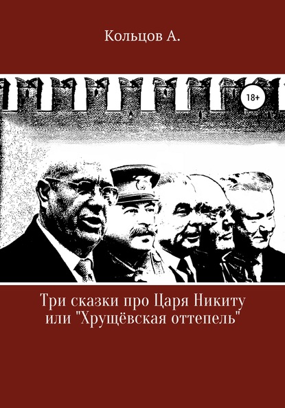 Анатолий Николаевич Кольцов — Три сказки про царя Никиту… или «Хрущёвская оттепель»