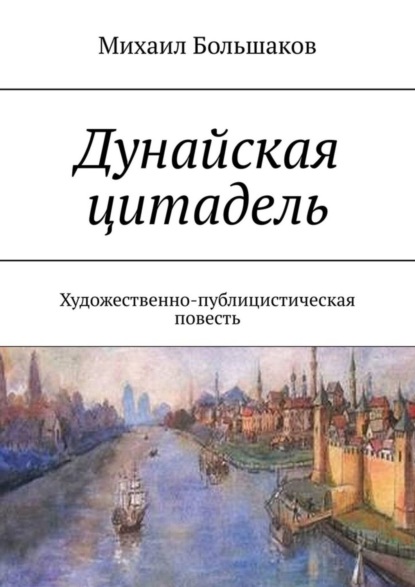 Михаил Большаков — Дунайская цитадель. Художественно-публицистическая повесть