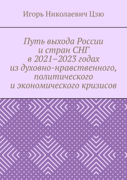 Игорь Николаевич Цзю — Путь выхода России и стран СНГ в 2021–2023 годах из духовно-нравственного, политического и экономического кризисов