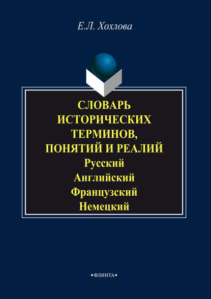 Е. Л. Хохлова — Словарь исторических терминов, понятий и реалий. Русский. Английский. Французский. Немецкий