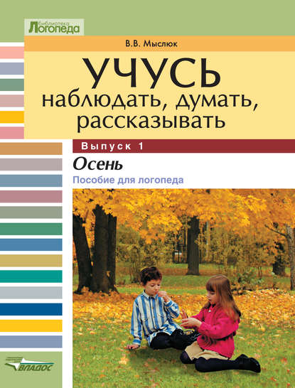 Учусь наблюдать, думать, рассказывать. Выпуск 1. Осень: пособие для логопеда