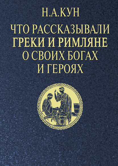 Николай Кун — Что рассказывали греки и римляне о своих богах и героях