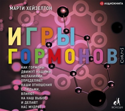 Игры гормонов. Как гормоны движут нашими желаниями, определяют наши отношения с людьми, влияют на наш выбор и делают нас мудрее