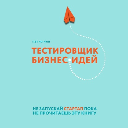 Тестировщик бизнес-идей. Не запускай стартап пока не прочитаешь эту книгу