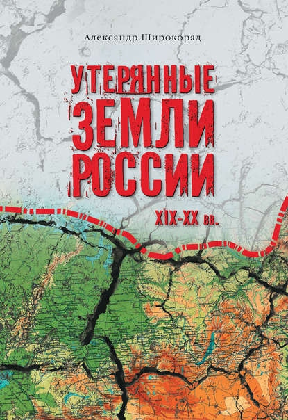 Александр Широкорад — Утерянные земли России. XIX–XX вв.