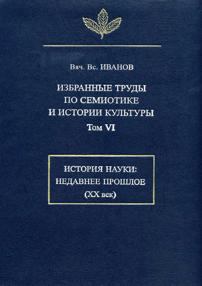 

Избранные труды по семиотике и истории культуры. Том 6: История науки: Недавнее прошлое (XX век)