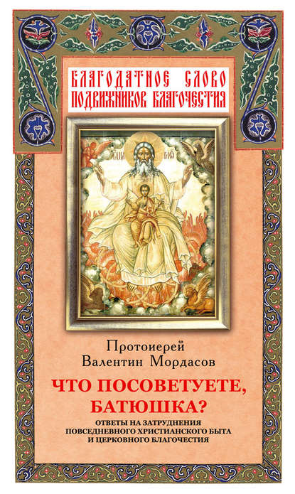 Отсутствует — Что посоветуете, батюшка? Ответы на затруднения повседневного христианского быта и церковного благочестия