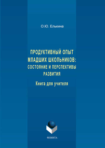 О. Ю. Елькина — Продуктивный опыт младших школьников: состояние и перспективы развития. Книга для учителя