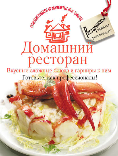 Домашний ресторан. Вкусные сложные блюда и гарниры к ним. Готовьте, как профессионалы!