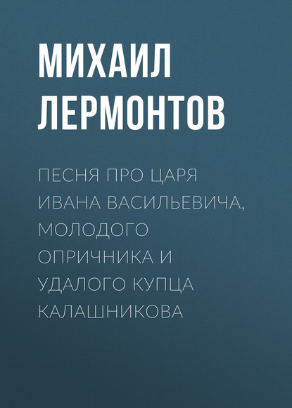 Михаил Лермонтов — Песня про царя Ивана Васильевича, молодого опричника и удалого купца Калашникова