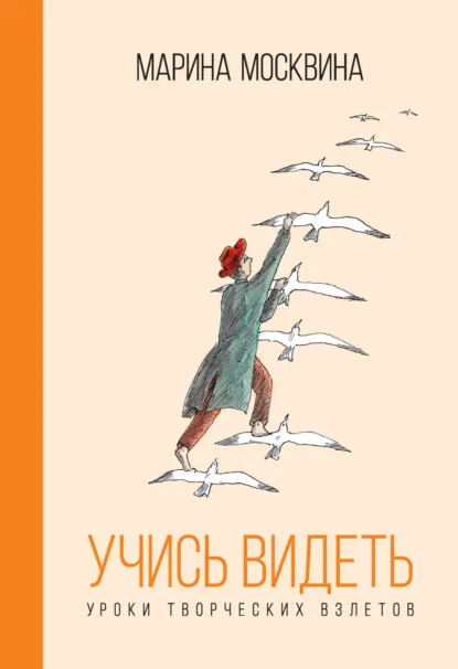 Обложка книги Учись видеть. Уроки творческих взлетов, Марина Москвина