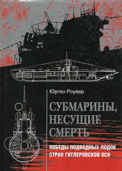 Юрген Роувер — Субмарины, несущие смерть. Победы подводных лодок стран гитлеровской Оси