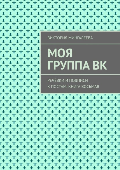 Виктория Мингалеева — Моя группа ВК. Речёвки и подписи к постам. Книга восьмая