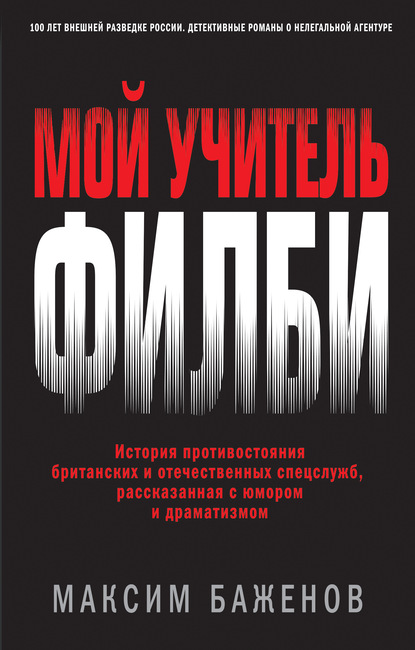 Максим Баженов — Мой учитель Филби. История противостояния британских и отечественных спецслужб, рассказанная с юмором и драматизмом