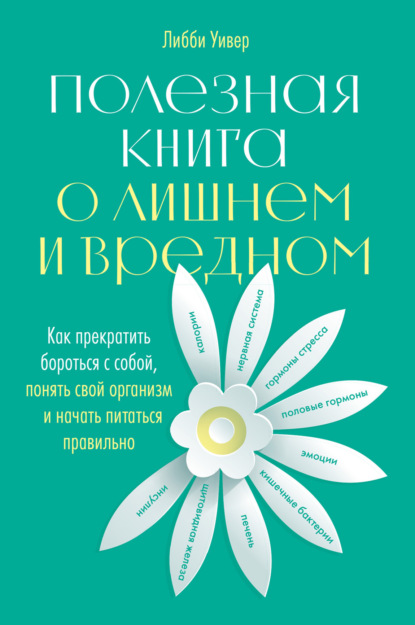 Либби Уивер — Полезная книга о лишнем и вредном. Как прекратить бороться с собой, понять свой организм и начать питаться правильно