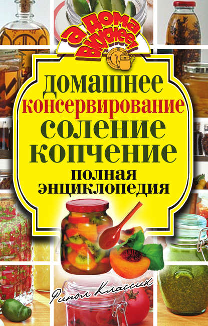 Домашнее консервирование. Соление. Копчение. Полная энциклопедия
