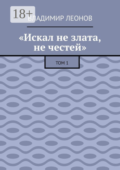 

«Искал не злата, не честей». Том 1