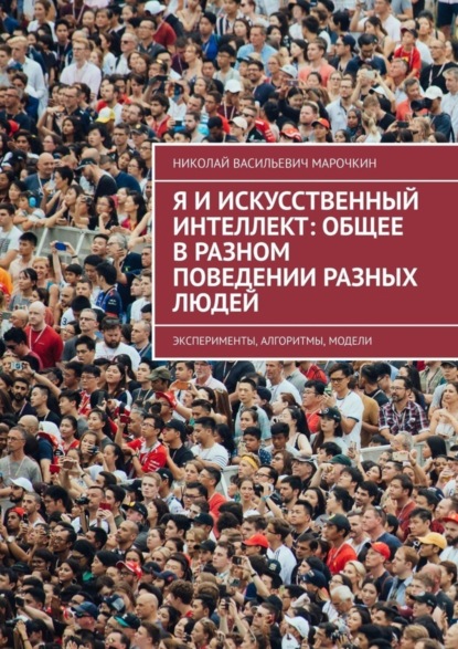 Николай Васильевич Марочкин — Я и искусственный интеллект: общее в разном поведении разных людей. Эксперименты, алгоритмы, модели