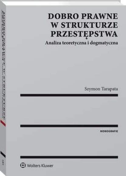 Dobro prawne w strukturze przestępstwa. Analiza teoretyczna i dogmatyczna