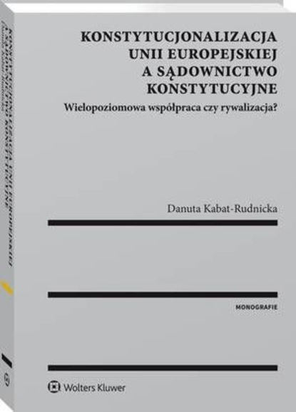 Konstytucjonalizacja Unii Europejskiej a sądownictwo konstytucyjne. Wielopoziomowa współpraca czy rywalizacja?