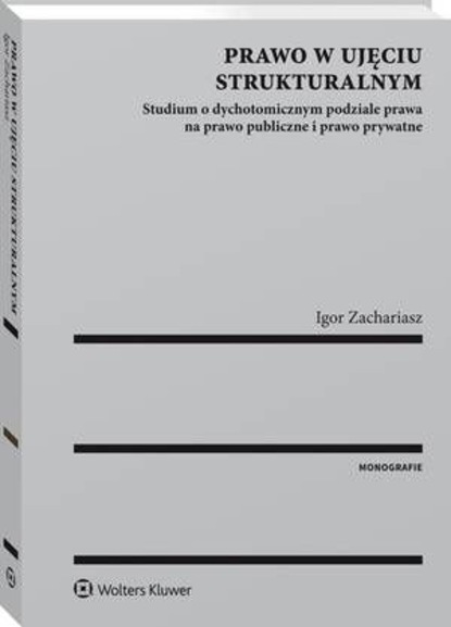Prawo w ujęciu strukturalnym. Studium o dychotomicznym podziale prawa na prawo publiczne i prawo prywatne
