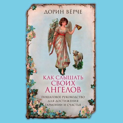 Как слышать своих ангелов. Пошаговое руководство для достижения гармонии и счастья