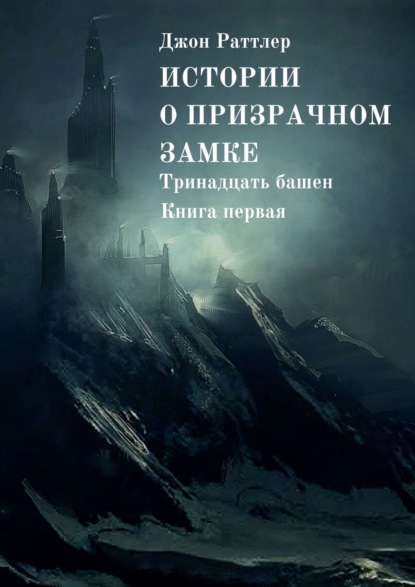 Джон Раттлер — Истории о Призрачном замке. Тринадцать башен. Книга первая