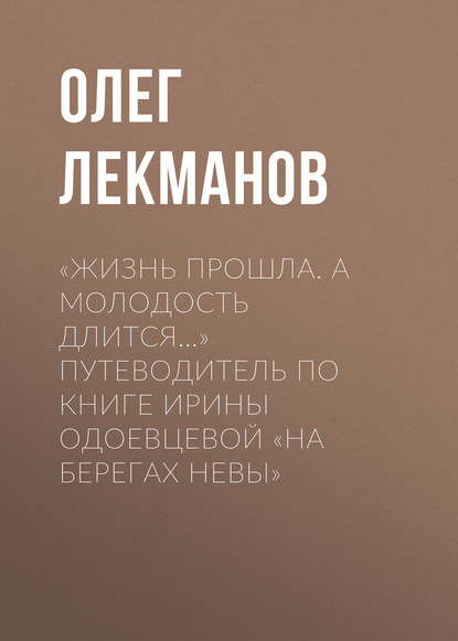 Олег Лекманов — «Жизнь прошла. А молодость длится…» Путеводитель по книге Ирины Одоевцевой «На берегах Невы»