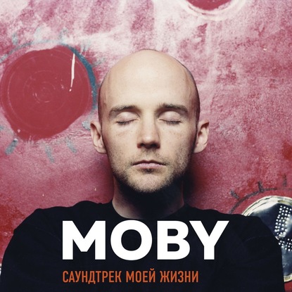 MOBY. Саундтрек моей жизни. Автобиография музыканта