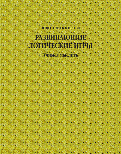 Группа авторов — Развивающие логические игры. Учимся мыслить